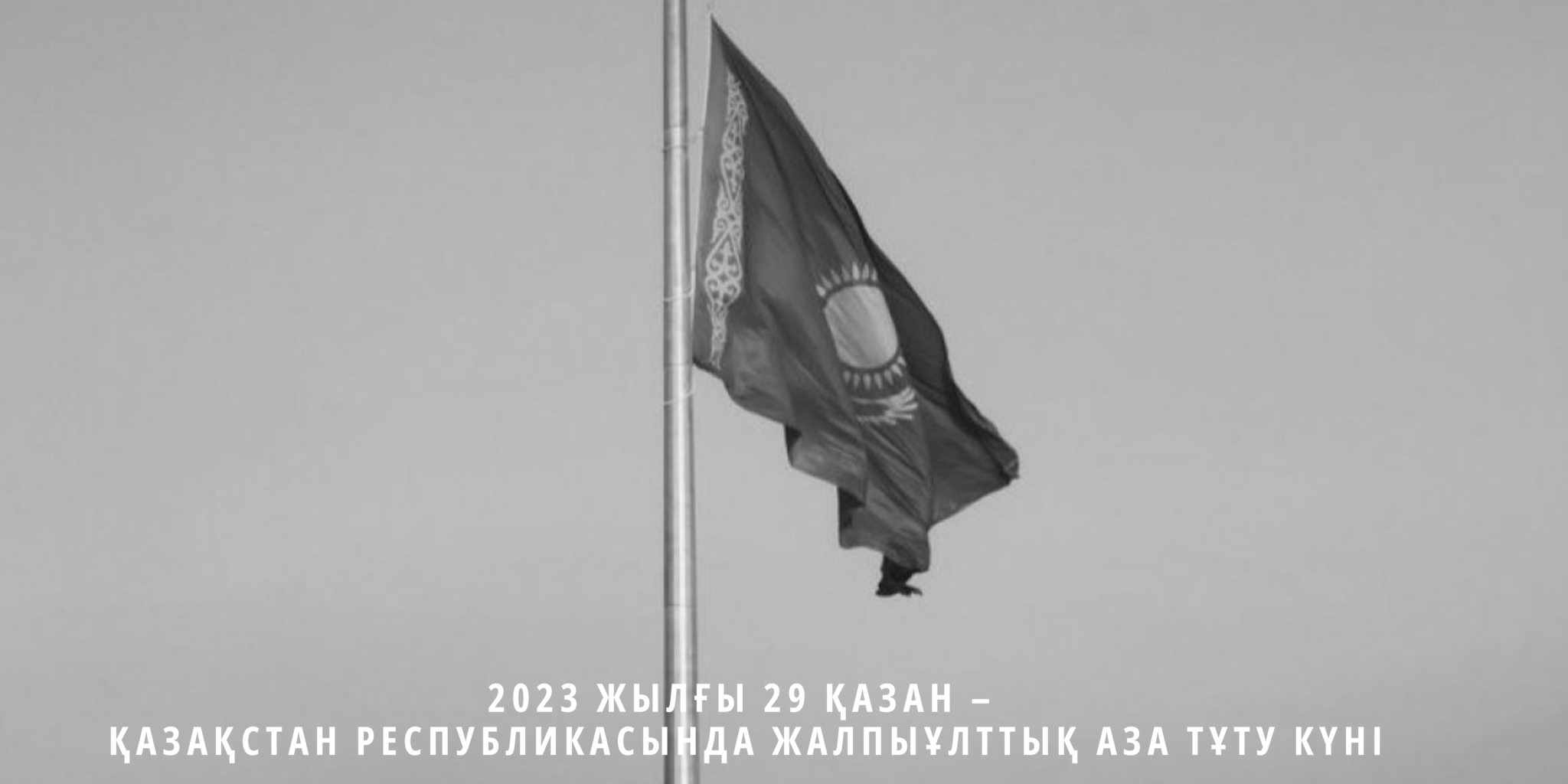 You are currently viewing OCTOBER 29, 2023 IS THE DAY OF NATIONAL MOURNING IN THE REPUBLIC OF KAZAKHSTAN